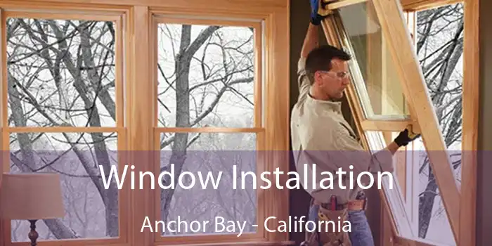 Window Installation Anchor Bay - California