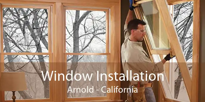 Window Installation Arnold - California
